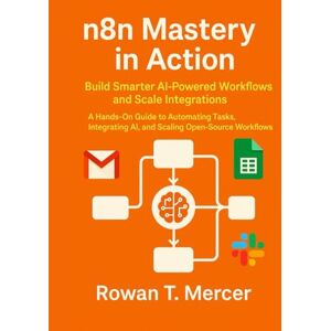Mercer, Rowan T. n8n Mastery in Action: Build Smarter AI-Powered Workflows and Scale Integrations Mercer, Rowan T. n8n Mastery in Action: Build Smarter AI-Powered Workflows and Scale Integrations