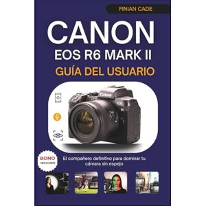 CADE, FINIAN CANON EOS R6 MARCA II GUÍA DEL USUARIO: El compañero definitivo para dominar tu cámara sin espejo CADE, FINIAN CANON EOS R6 MARCA II GUÍA DEL USUARIO: El compañero definitivo para dominar tu cámara sin espejo
