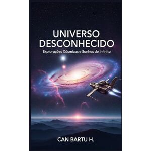 H., CAN BARTU Universo Desconhecido: Explorações Cósmicas e Sonhos de Infinito H., CAN BARTU Universo Desconhecido: Explorações Cósmicas e Sonhos de Infinito