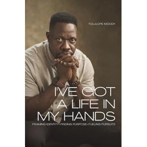 Moody, Tolulope I've Got a Life in My Hands: Framing Identity. Finding Purpose. Fueling Pursuits Moody, Tolulope I've Got a Life in My Hands: Framing Identity. Finding Purpose. Fueling Pursuits