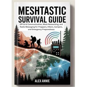 Annie, Alex Meshtastic Survival Guide: Off-Grid Communication, Mesh Networking, and Radio Messaging for Preppers, Hikers, Campers, and Emergency Preparedness (Emergency & Survival Mastery) Annie, Alex Meshtastic Survival Guide: Off-Grid Communication, Mesh Networking, and Radio Messaging for Preppers, Hikers, Campers, and Emergency Preparedness (Emergency & Survival Mastery)