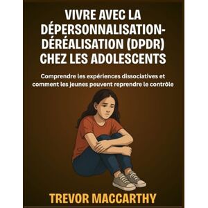 MacCarthy, Trevor Vivre avec la dépersonnalisation-déréalisation (DPDR) chez les adolescents: Comprendre les expériences dissociatives et comment les jeunes peuvent reprendre le contrôle MacCarthy, Trevor Vivre avec la dépersonnalisation-déréalisation (DPDR) chez les adolescents: Comprendre les expériences dissociatives et comment les jeunes peuvent reprendre le contrôle