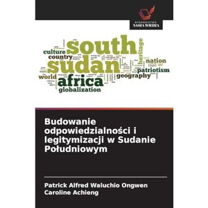 Waluchio Ongwen, Patrick Alfred Budowanie odpowiedzialności i legitymizacji w Sudanie Poludniowym Waluchio Ongwen, Patrick Alfred Budowanie odpowiedzialności i legitymizacji w Sudanie Poludniowym