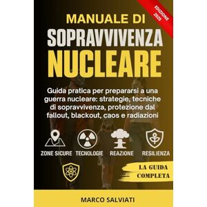 Salviati, Marco Manuale di Sopravvivenza Nucleare: Guida pratica per prepararsi a una guerra nucleare: strategie, tecniche di sopravvivenza, protezione dal fallout, blackout, caos e radiazioni Salviati, Marco Manuale di Sopravvivenza Nucleare: Guida pratica per prepararsi a una guerra nucleare: strategie, tecniche di sopravvivenza, protezione dal fallout, blackout, caos e radiazioni