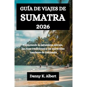 Albert, Danny K. GUÍA DE VIAJES DE SUMATRA 2026: Explorando la naturaleza salvaje, las ricas tradiciones y las maravillas insulares de Indonesia Albert, Danny K. GUÍA DE VIAJES DE SUMATRA 2026: Explorando la naturaleza salvaje, las ricas tradiciones y las maravillas insulares de Indonesia