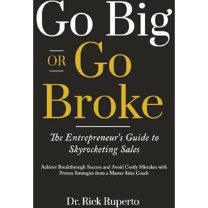 Ruperto, Dr. Rick Go Big Or Go Broke: The Entrepreneur’s Guide to Skyrocketing Sales Ruperto, Dr. Rick Go Big Or Go Broke: The Entrepreneur’s Guide to Skyrocketing Sales