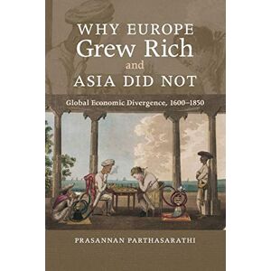 Parthasarathi, Prasannan Why Europe Grew Rich and Asia Did Not: Global Economic Divergence, 1600–1850 Parthasarathi, Prasannan Why Europe Grew Rich and Asia Did Not: Global Economic Divergence, 1600–1850