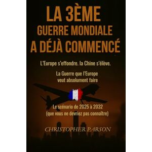 Parson, C La 3ᵉ guerre mondiale a (déjà) commencé : l’Europe s’effondre. La Chine s’élève.: La guerre que l'Europe veut absolument faire. Tout est écrit le scénario 2025-2032. Vous n’auriez jamais dû le savoir. Parson, C La 3ᵉ guerre mondiale a (déjà) commencé : l’Europe s’effondre. La Chine s’élève.: La guerre que l'Europe veut absolument faire. Tout est écrit le scénario 2025-2032. Vous n’auriez jamais dû le savoir.