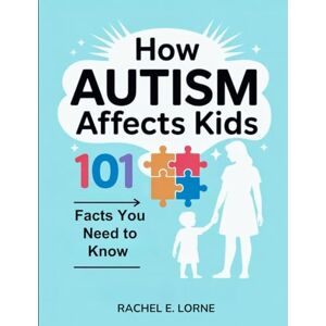 Lorne, Rachel E. How Autism Affects Kids: 101 Facts You Need to Know Lorne, Rachel E. How Autism Affects Kids: 101 Facts You Need to Know
