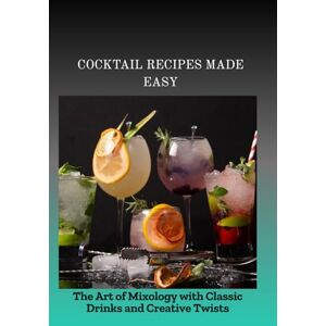 Idris, Sarah COCKTAIL RECIPES MADE EASY: The Art of Mixology with Classic Drinks and Creative Twists Idris, Sarah COCKTAIL RECIPES MADE EASY: The Art of Mixology with Classic Drinks and Creative Twists