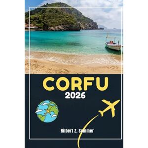 SOMMER, HILBERT Z. CORFU TRAVEL GUIDE: Discover Corfu’s Must-See Attractions, Hidden Gems, Culture, Nightlife & Outdoor Activities. Practical Tips and Local Insights SOMMER, HILBERT Z. CORFU TRAVEL GUIDE: Discover Corfu’s Must-See Attractions, Hidden Gems, Culture, Nightlife & Outdoor Activities. Practical Tips and Local Insights
