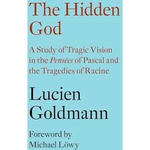 Lucien Goldmann The Hidden God: A Study of Tragic Vision in the 'Pensées' of Pascal and the Tragedies of Racine Lucien Goldmann The Hidden God: A Study of Tragic Vision in the 'Pensées' of Pascal and the Tragedies of Racine
