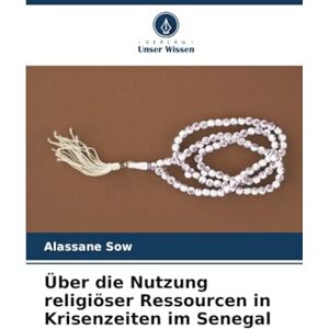 SOW, Alassane Über die Nutzung religiöser Ressourcen in Krisenzeiten im Senegal SOW, Alassane Über die Nutzung religiöser Ressourcen in Krisenzeiten im Senegal