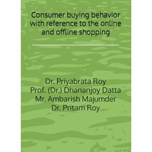 Roy, Dr. Priyabrata Consumer buying behavior with reference to the online and offline shopping Roy, Dr. Priyabrata Consumer buying behavior with reference to the online and offline shopping