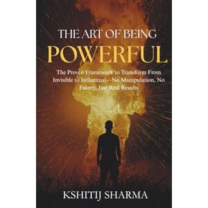 Sharma, Kshitij The Art of Being Powerful: The Proven Framework to Transform From Invisible to Influential—No Manipulation, No Fakery, Just Real Results Sharma, Kshitij The Art of Being Powerful: The Proven Framework to Transform From Invisible to Influential—No Manipulation, No Fakery, Just Real Results
