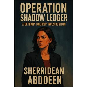 Abddeen, Sherridean Ann-Marie Operation Shadow Ledger: A Bethany Baltrop Investigation Abddeen, Sherridean Ann-Marie Operation Shadow Ledger: A Bethany Baltrop Investigation