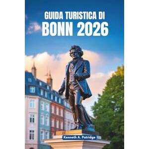 Patridge, Kenneth A. GUIDA TURISTICA DI BONN 2026: Un viaggio tranquillo attraverso la gemma nascosta della Germania Patridge, Kenneth A. GUIDA TURISTICA DI BONN 2026: Un viaggio tranquillo attraverso la gemma nascosta della Germania