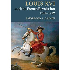 Ambrogio A. Caiani Louis XVI and the French Revolution, 1789–1792 Ambrogio A. Caiani Louis XVI and the French Revolution, 1789–1792