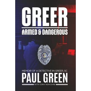 Green, Paul Greer, Armed & Dangerous: Memoir of a Detective in Greer, SC Green, Paul Greer, Armed & Dangerous: Memoir of a Detective in Greer, SC