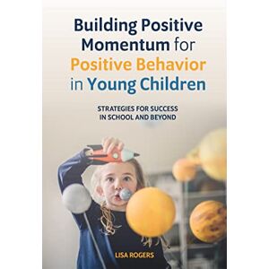 Lisa Rogers Building Positive Momentum for Positive Behavior in Young Children: Strategies for Success in School and Beyond Lisa Rogers Building Positive Momentum for Positive Behavior in Young Children: Strategies for Success in School and Beyond