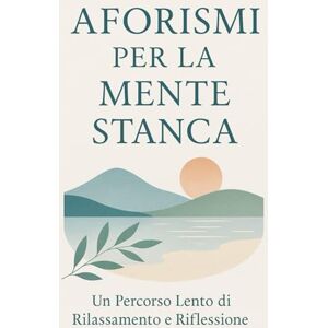 M.D.E., Edizioni Aforismi per la Mente Stanca: Un percorso lento di rilassamento e riflessione M.D.E., Edizioni Aforismi per la Mente Stanca: Un percorso lento di rilassamento e riflessione