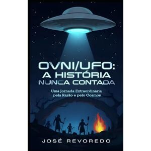 REVOREDO, JOSE F. OVNI/UFO: A História Nunca Contada: Uma Jornada Extraordinária pela Razão e pelo Cosmos REVOREDO, JOSE F. OVNI/UFO: A História Nunca Contada: Uma Jornada Extraordinária pela Razão e pelo Cosmos
