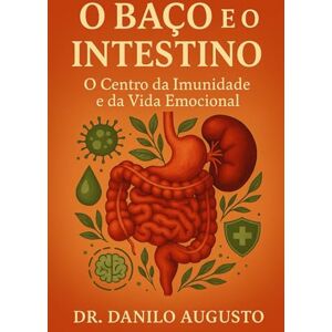 Augusto, Dr Danilo O BAÇO E O INTESTINO: O Centro da Imunidade e da Vida Emocional (Os Órgãos da Consciência) Augusto, Dr Danilo O BAÇO E O INTESTINO: O Centro da Imunidade e da Vida Emocional (Os Órgãos da Consciência)