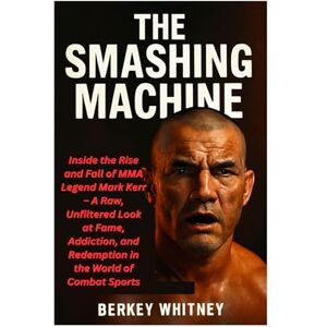 Whitney, Berkey THE SMASHING MACHINE: Inside the Rise and Fall of MMA Legend Mark Kerr – A Raw, Unfiltered Look at Fame, Addiction, and Redemption in the World of Combat Sports Whitney, Berkey THE SMASHING MACHINE: Inside the Rise and Fall of MMA Legend Mark Kerr – A Raw, Unfiltered Look at Fame, Addiction, and Redemption in the World of Combat Sports