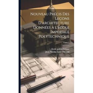 Nouveau précis des leçons d'architecture données à l'École imperiale polytechnique; Tome 1 Nouveau précis des leçons d'architecture données à l'École imperiale polytechnique; Tome 1