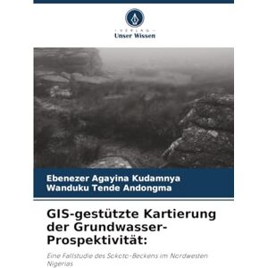 Kudamnya, Ebenezer Agayina GIS-gestützte Kartierung der Grundwasser-Prospektivität:: Eine Fallstudie des Sokoto-Beckens im Nordwesten Nigerias Kudamnya, Ebenezer Agayina GIS-gestützte Kartierung der Grundwasser-Prospektivität:: Eine Fallstudie des Sokoto-Beckens im Nordwesten Nigerias