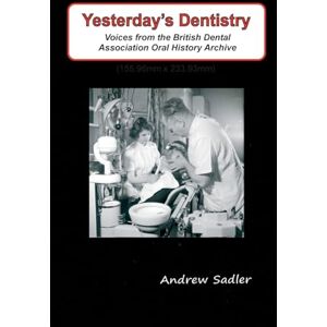 Sadler, Andrew Yesterday's Dentistry: Voices from the British Dental Association Oral History Archive Sadler, Andrew Yesterday's Dentistry: Voices from the British Dental Association Oral History Archive