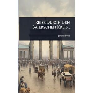 Pezzl, Johann Reise Durch Den Baierschen Kreis... Pezzl, Johann Reise Durch Den Baierschen Kreis...