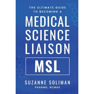 Soliman, Suzanne R The Ultimate Guide to Becoming a Medical Science Liaison: (MSL) Soliman, Suzanne R The Ultimate Guide to Becoming a Medical Science Liaison: (MSL)