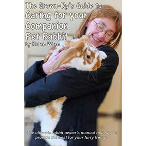 Wren, Karen Caring for your Companion Pet Rabbit a Guide for Grown-Ups: The ultimate rabbit-owner's manual to help you provide the best for your furry friend. Wren, Karen Caring for your Companion Pet Rabbit a Guide for Grown-Ups: The ultimate rabbit-owner's manual to help you provide the best for your furry friend.