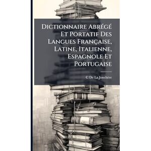 de la Jonchère, C Dictionnaire AbrÃ(c)gÃ(c) Et Portatif Des Langues Française, Latine, Italienne, Espagnole Et Portugaise de la Jonchère, C Dictionnaire AbrÃ(c)gÃ(c) Et Portatif Des Langues Française, Latine, Italienne, Espagnole Et Portugaise