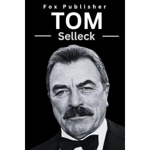 Publisher, Fox Tom Selleck: A Biography about the popular American actor and everything you need to know (Legendary Figures) Publisher, Fox Tom Selleck: A Biography about the popular American actor and everything you need to know (Legendary Figures)