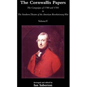 The Cornwallis Papers Vol 5 The Campaigns of 1780 and 1781 in The Southern Theatre of the American Revolutionary War The Cornwallis Papers Vol 5 The Campaigns of 1780 and 1781 in The Southern Theatre of the American Revolutionary War