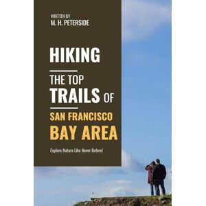 Peterside, M. H. Hiking The Top Trails of San Francisco Bay Area: In Full Colored Images and Maps! (Routes and Wild Paths Around The World) Peterside, M. H. Hiking The Top Trails of San Francisco Bay Area: In Full Colored Images and Maps! (Routes and Wild Paths Around The World)