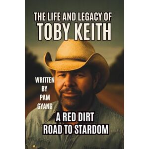 GYANG, PAM The LIFE AND LEGACY OF TOBY KEITH: A RED DIRT ROAD TO STARDOM GYANG, PAM The LIFE AND LEGACY OF TOBY KEITH: A RED DIRT ROAD TO STARDOM