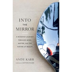 Karr, Andy Into the Mirror: A Buddhist Journey through Mind, Matter, and the Nature of Reality Karr, Andy Into the Mirror: A Buddhist Journey through Mind, Matter, and the Nature of Reality