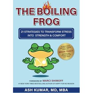 Kumar MD, Ash THE BOILING FROG: 21 STRATEGIES TO TRANSFORM STRESS INTO STRENGTH & COMFORT Kumar MD, Ash THE BOILING FROG: 21 STRATEGIES TO TRANSFORM STRESS INTO STRENGTH & COMFORT