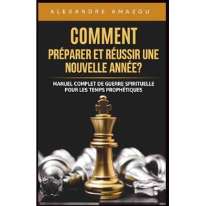 AMAZOU, Past Alexandre COMMENT PRÉPARER ET RÉUSSIR UNE NOUVELLE ANNÉE?: Manuel Complet de Guerre Spirituelle pour les Temps Prophétiques (Réussir Son année) AMAZOU, Past Alexandre COMMENT PRÉPARER ET RÉUSSIR UNE NOUVELLE ANNÉE?: Manuel Complet de Guerre Spirituelle pour les Temps Prophétiques (Réussir Son année)
