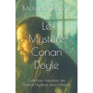 Francis, Michael B. Le Mystère Conan Doyle: Le spiritisme, les fées et les mystères d’un rationaliste en quête d’absolu. (Actualités des Grands Mystères dans l’Histoire) Francis, Michael B. Le Mystère Conan Doyle: Le spiritisme, les fées et les mystères d’un rationaliste en quête d’absolu. (Actualités des Grands Mystères dans l’Histoire)