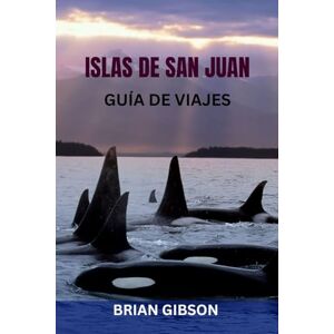 Gibson ISLAS DE SAN JUAN GUÍA DE VIAJES: Principales atracciones, joyas ocultas, rutas de ferry, aventuras al aire libre e itinerarios completos por la isla: ... la belleza del paraíso costero de Washington Gibson ISLAS DE SAN JUAN GUÍA DE VIAJES: Principales atracciones, joyas ocultas, rutas de ferry, aventuras al aire libre e itinerarios completos por la isla: ... la belleza del paraíso costero de Washington