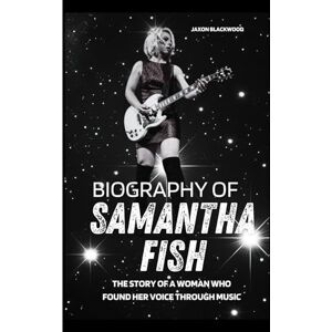 BLACKWOOD, JAXON BIOGRAPHY OF SAMANTHA FISH: THE STORY OF A WOMAN WHO FOUND HER VOICE THROUGH MUSIC (The Guitar Legends Series) BLACKWOOD, JAXON BIOGRAPHY OF SAMANTHA FISH: THE STORY OF A WOMAN WHO FOUND HER VOICE THROUGH MUSIC (The Guitar Legends Series)