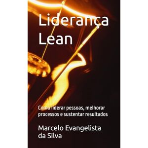 Silva Liderança Lean: Como liderar pessoas, melhorar processos e sustentar resultados Silva Liderança Lean: Como liderar pessoas, melhorar processos e sustentar resultados