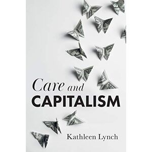 Lynch, Kathleen Care and Capitalism: Why Affective Equality Matters for Social Justice Lynch, Kathleen Care and Capitalism: Why Affective Equality Matters for Social Justice