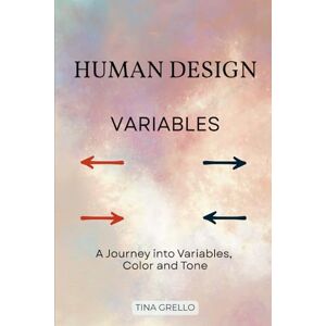 Grello, Tina Human Design Variables: A Journey into Variables, Color and Tone Grello, Tina Human Design Variables: A Journey into Variables, Color and Tone