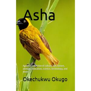 Okugo, Okechukwu Asha: A poetry collection of culture, life, nature, animals, education, science, technology, and more Okugo, Okechukwu Asha: A poetry collection of culture, life, nature, animals, education, science, technology, and more