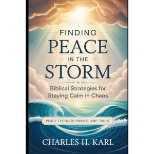 KARL, CHARLES H. FINDING PEACE IN THE STORM – BIBLICAL STRATEGIES FOR STAYING CALM IN CHAOS: Peace through prayer and trust. KARL, CHARLES H. FINDING PEACE IN THE STORM – BIBLICAL STRATEGIES FOR STAYING CALM IN CHAOS: Peace through prayer and trust.